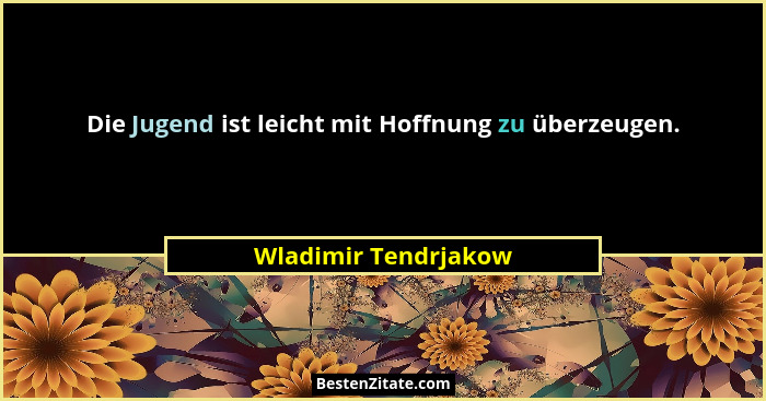 Die Jugend ist leicht mit Hoffnung zu überzeugen.... - Wladimir Tendrjakow