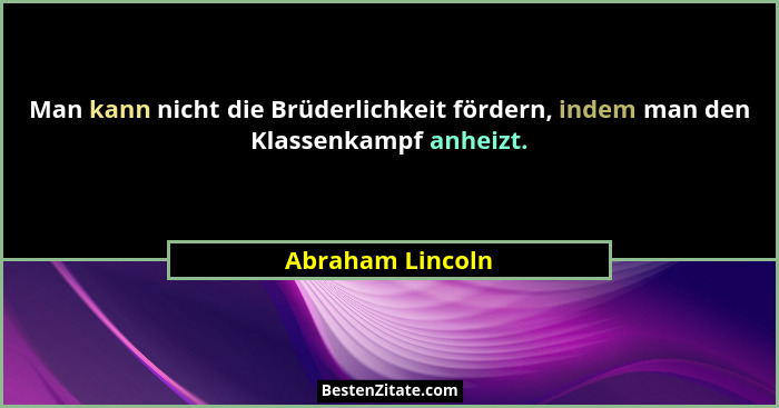 Man kann nicht die Brüderlichkeit fördern, indem man den Klassenkampf anheizt.... - Abraham Lincoln