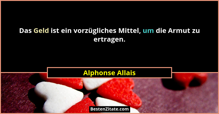 Das Geld ist ein vorzügliches Mittel, um die Armut zu ertragen.... - Alphonse Allais