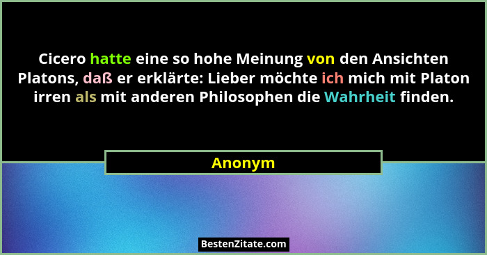 Cicero hatte eine so hohe Meinung von den Ansichten Platons, daß er erklärte: Lieber möchte ich mich mit Platon irren als mit anderen Philoso... - Anonym