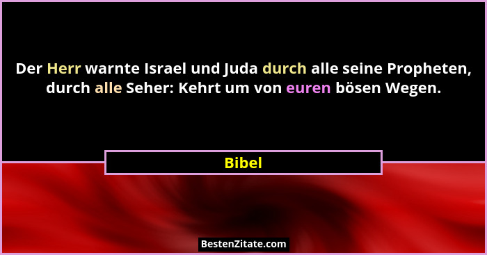 Der Herr warnte Israel und Juda durch alle seine Propheten, durch alle Seher: Kehrt um von euren bösen Wegen.... - Bibel