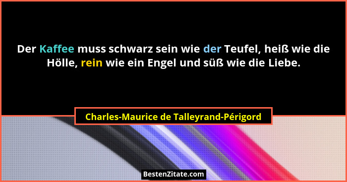 Der Kaffee muss schwarz sein wie der Teufel, heiß wie die Hölle, rein wie ein Engel und süß wie die Liebe.... - Charles-Maurice de Talleyrand-Périgord
