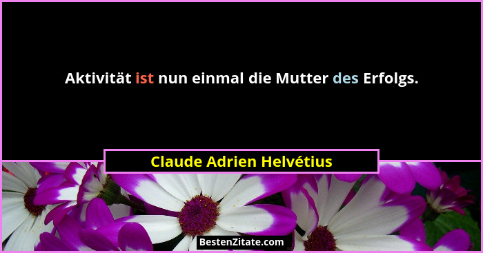 Aktivität ist nun einmal die Mutter des Erfolgs.... - Claude Adrien Helvétius