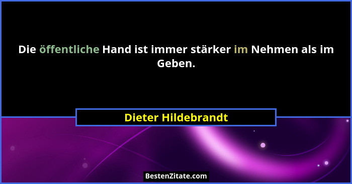Die öffentliche Hand ist immer stärker im Nehmen als im Geben.... - Dieter Hildebrandt