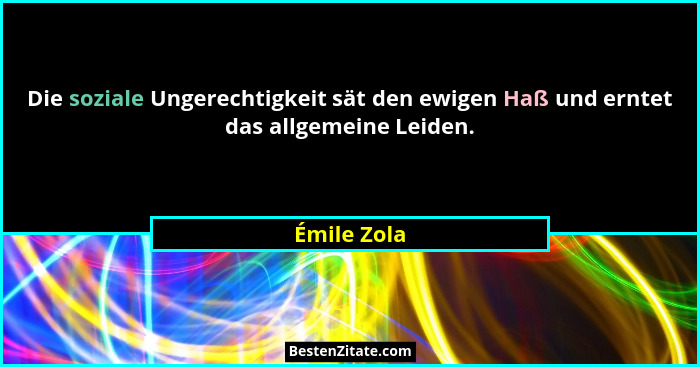 Die soziale Ungerechtigkeit sät den ewigen Haß und erntet das allgemeine Leiden.... - Émile Zola