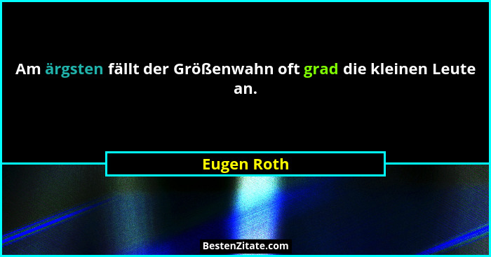 Am ärgsten fällt der Größenwahn oft grad die kleinen Leute an.... - Eugen Roth