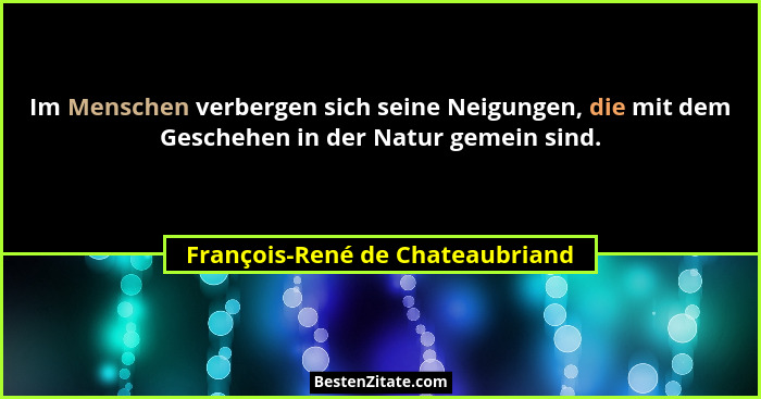 Im Menschen verbergen sich seine Neigungen, die mit dem Geschehen in der Natur gemein sind.... - François-René de Chateaubriand