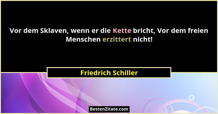 Vor dem Sklaven, wenn er die Kette bricht, Vor dem freien Menschen erzittert nicht!... - Friedrich Schiller