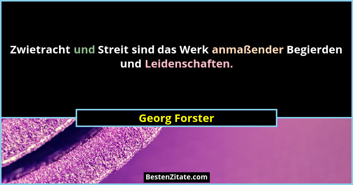 Zwietracht und Streit sind das Werk anmaßender Begierden und Leidenschaften.... - Georg Forster