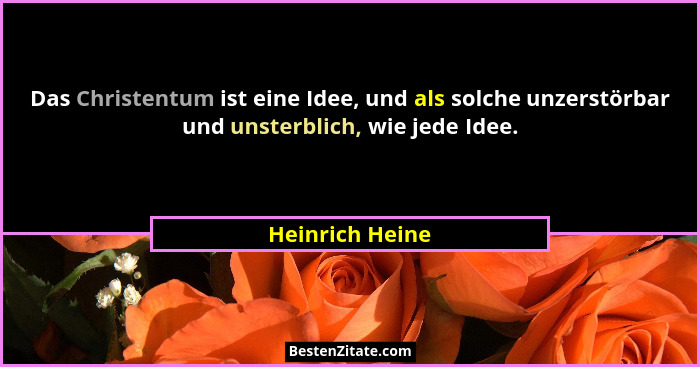 Das Christentum ist eine Idee, und als solche unzerstörbar und unsterblich, wie jede Idee.... - Heinrich Heine