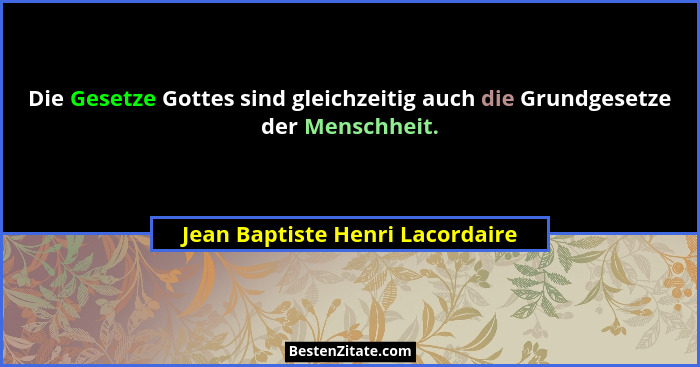 Die Gesetze Gottes sind gleichzeitig auch die Grundgesetze der Menschheit.... - Jean Baptiste Henri Lacordaire
