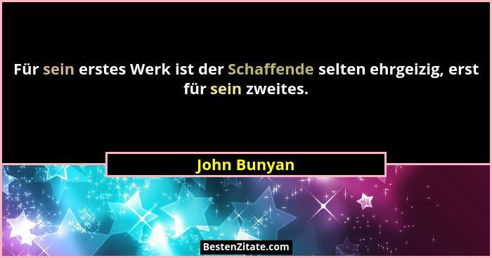 Für sein erstes Werk ist der Schaffende selten ehrgeizig, erst für sein zweites.... - John Bunyan