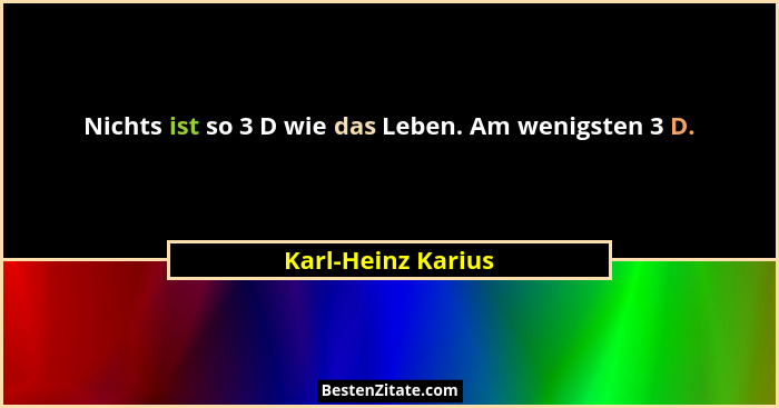 Nichts ist so 3 D wie das Leben. Am wenigsten 3 D.... - Karl-Heinz Karius