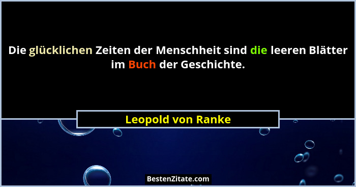 Die glücklichen Zeiten der Menschheit sind die leeren Blätter im Buch der Geschichte.... - Leopold von Ranke