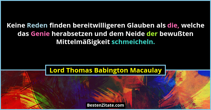 Keine Reden finden bereitwilligeren Glauben als die, welche das Genie herabsetzen und dem Neide der bewußten Mittelmä... - Lord Thomas Babington Macaulay