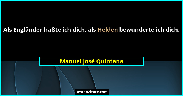 Als Engländer haßte ich dich, als Helden bewunderte ich dich.... - Manuel José Quintana