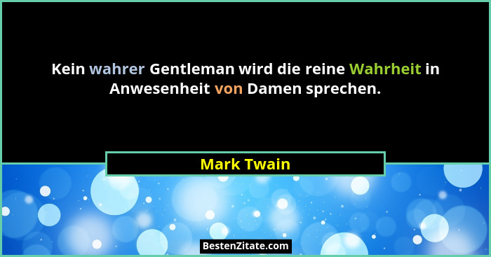 Kein wahrer Gentleman wird die reine Wahrheit in Anwesenheit von Damen sprechen.... - Mark Twain