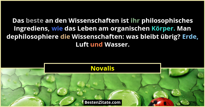 Das beste an den Wissenschaften ist ihr philosophisches Ingrediens, wie das Leben am organischen Körper. Man dephilosophiere die Wissenschaf... - Novalis