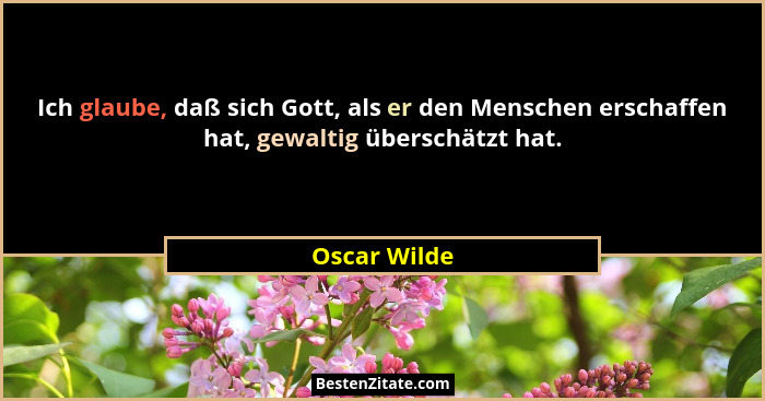 Ich glaube, daß sich Gott, als er den Menschen erschaffen hat, gewaltig überschätzt hat.... - Oscar Wilde