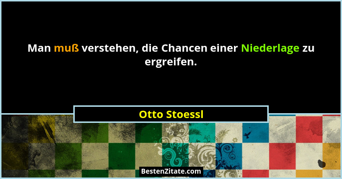 Man muß verstehen, die Chancen einer Niederlage zu ergreifen.... - Otto Stoessl