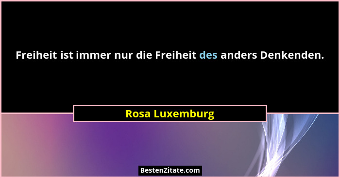 Freiheit ist immer nur die Freiheit des anders Denkenden.... - Rosa Luxemburg