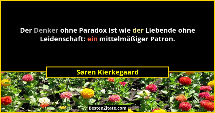 Der Denker ohne Paradox ist wie der Liebende ohne Leidenschaft: ein mittelmäßiger Patron.... - Søren Kierkegaard