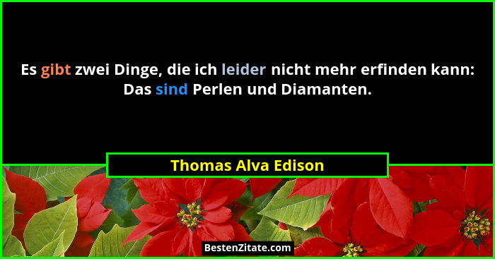 Es gibt zwei Dinge, die ich leider nicht mehr erfinden kann: Das sind Perlen und Diamanten.... - Thomas Alva Edison