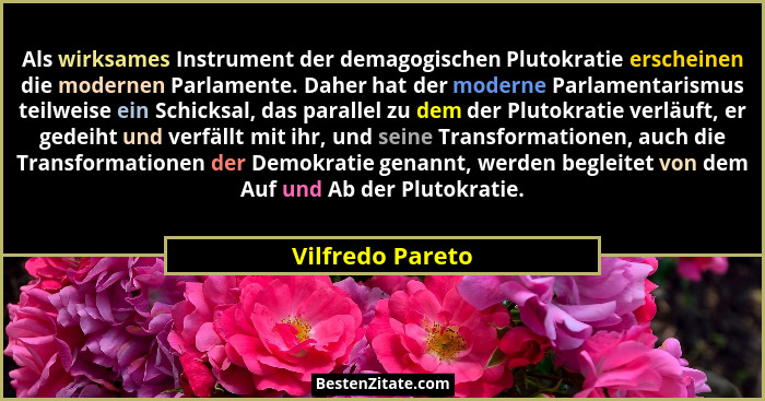 Als wirksames Instrument der demagogischen Plutokratie erscheinen die modernen Parlamente. Daher hat der moderne Parlamentarismus te... - Vilfredo Pareto