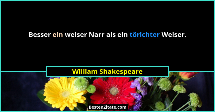 Besser ein weiser Narr als ein törichter Weiser.... - William Shakespeare