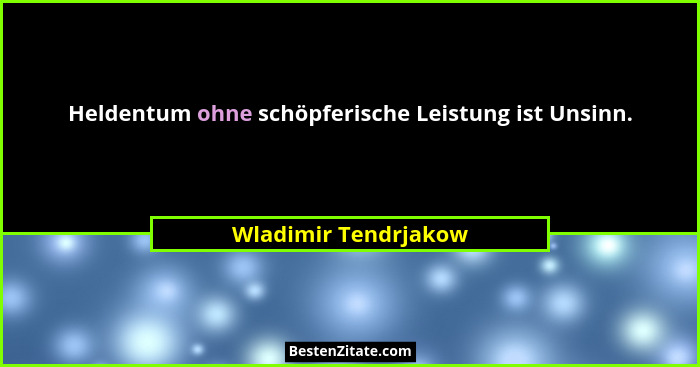 Heldentum ohne schöpferische Leistung ist Unsinn.... - Wladimir Tendrjakow