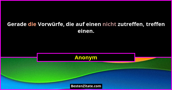 Gerade die Vorwürfe, die auf einen nicht zutreffen, treffen einen.... - Anonym
