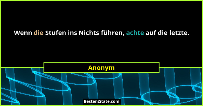 Wenn die Stufen ins Nichts führen, achte auf die letzte.... - Anonym