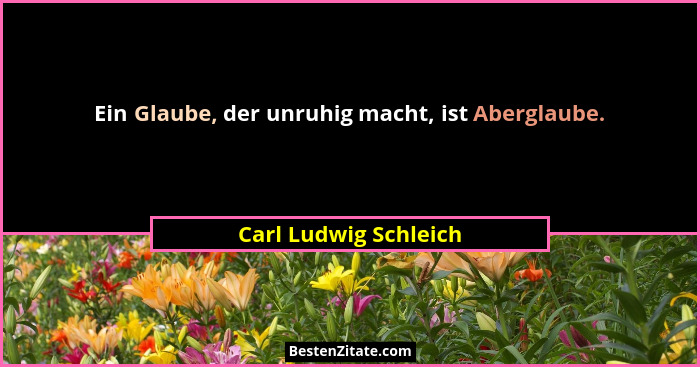 Ein Glaube, der unruhig macht, ist Aberglaube.... - Carl Ludwig Schleich