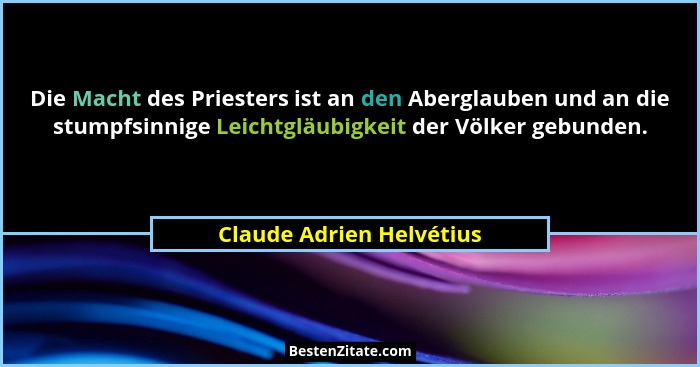 Die Macht des Priesters ist an den Aberglauben und an die stumpfsinnige Leichtgläubigkeit der Völker gebunden.... - Claude Adrien Helvétius