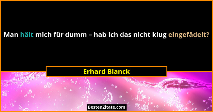 Man hält mich für dumm – hab ich das nicht klug eingefädelt?... - Erhard Blanck