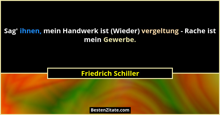 Sag' ihnen, mein Handwerk ist (Wieder) vergeltung - Rache ist mein Gewerbe.... - Friedrich Schiller