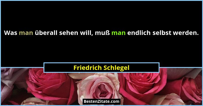 Was man überall sehen will, muß man endlich selbst werden.... - Friedrich Schlegel