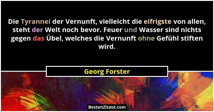 Die Tyrannei der Vernunft, vielleicht die eifrigste von allen, steht der Welt noch bevor. Feuer und Wasser sind nichts gegen das Übel,... - Georg Forster