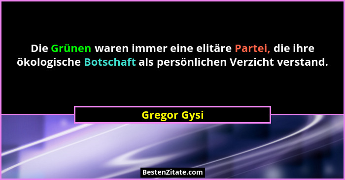 Die Grünen waren immer eine elitäre Partei, die ihre ökologische Botschaft als persönlichen Verzicht verstand.... - Gregor Gysi