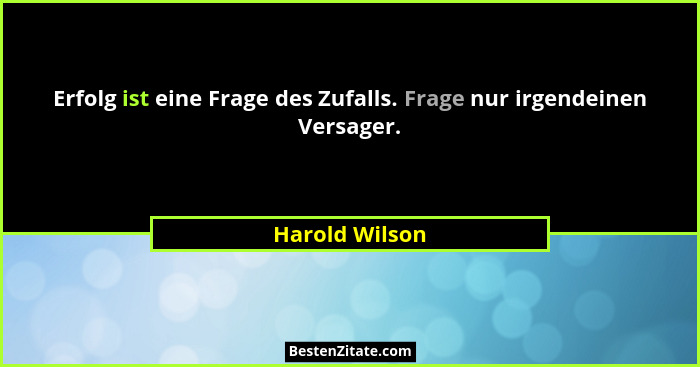 Erfolg ist eine Frage des Zufalls. Frage nur irgendeinen Versager.... - Harold Wilson