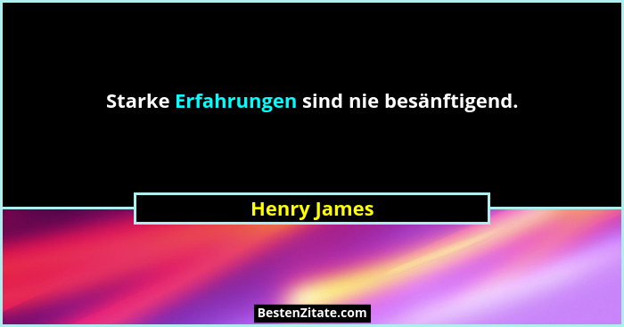Starke Erfahrungen sind nie besänftigend.... - Henry James