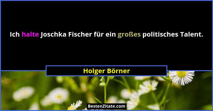 Ich halte Joschka Fischer für ein großes politisches Talent.... - Holger Börner