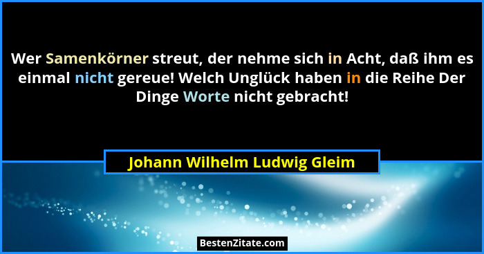 Wer Samenkörner streut, der nehme sich in Acht, daß ihm es einmal nicht gereue! Welch Unglück haben in die Reihe Der Din... - Johann Wilhelm Ludwig Gleim