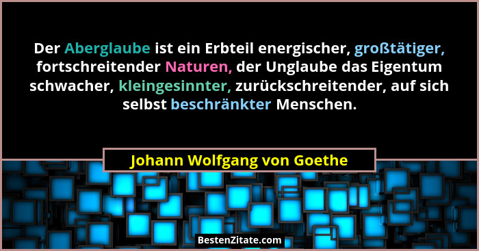 Der Aberglaube ist ein Erbteil energischer, großtätiger, fortschreitender Naturen, der Unglaube das Eigentum schwacher, k... - Johann Wolfgang von Goethe