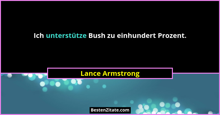 Ich unterstütze Bush zu einhundert Prozent.... - Lance Armstrong