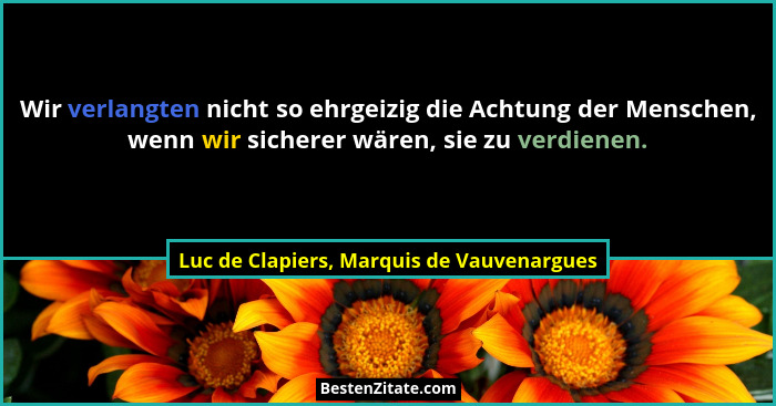 Wir verlangten nicht so ehrgeizig die Achtung der Menschen, wenn wir sicherer wären, sie zu verdienen.... - Luc de Clapiers, Marquis de Vauvenargues