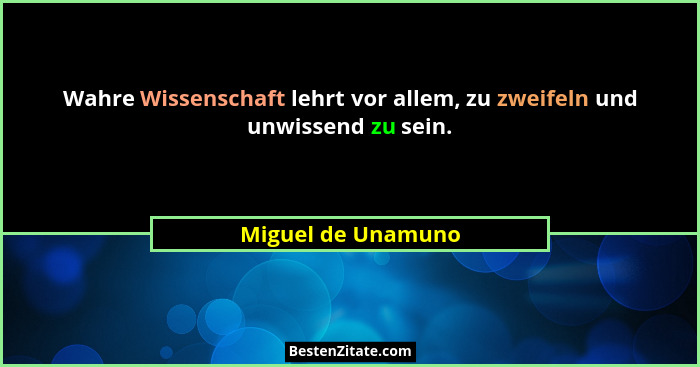 Wahre Wissenschaft lehrt vor allem, zu zweifeln und unwissend zu sein.... - Miguel de Unamuno