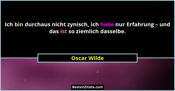 Ich bin durchaus nicht zynisch, ich habe nur Erfahrung – und das ist so ziemlich dasselbe.... - Oscar Wilde