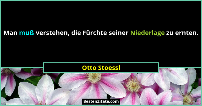 Man muß verstehen, die Fürchte seiner Niederlage zu ernten.... - Otto Stoessl
