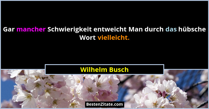 Gar mancher Schwierigkeit entweicht Man durch das hübsche Wort vielleicht.... - Wilhelm Busch